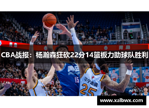 CBA战报：杨瀚森狂砍22分14篮板力助球队胜利